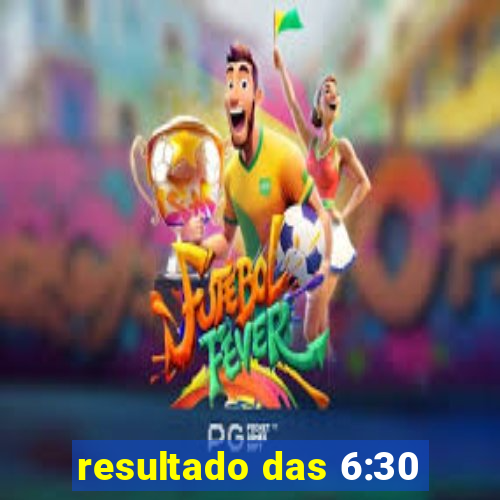 resultado das 6:30