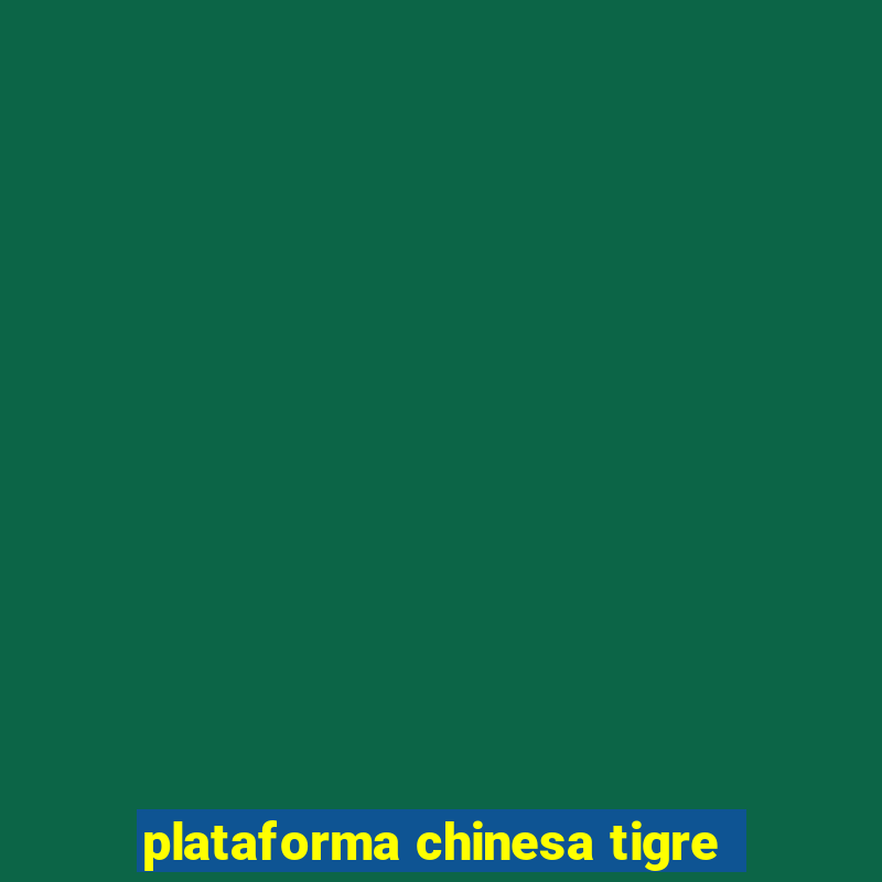 plataforma chinesa tigre