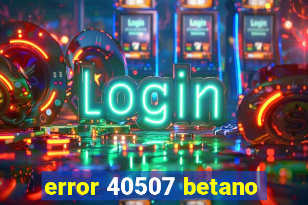 error 40507 betano