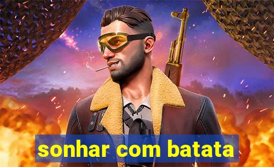 sonhar com batata