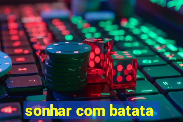 sonhar com batata