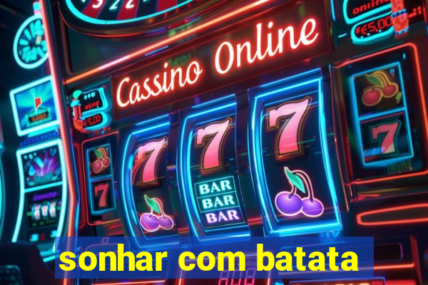 sonhar com batata