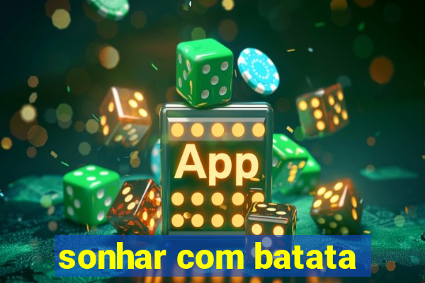 sonhar com batata