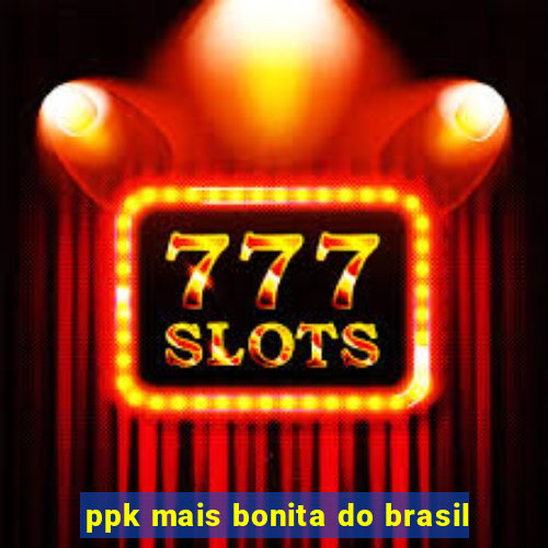 ppk mais bonita do brasil