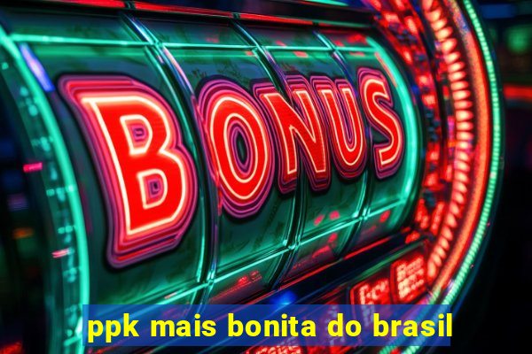 ppk mais bonita do brasil