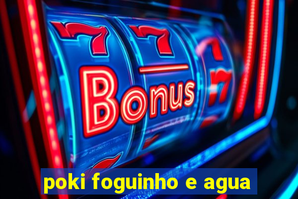 poki foguinho e agua