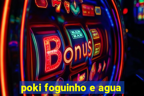 poki foguinho e agua