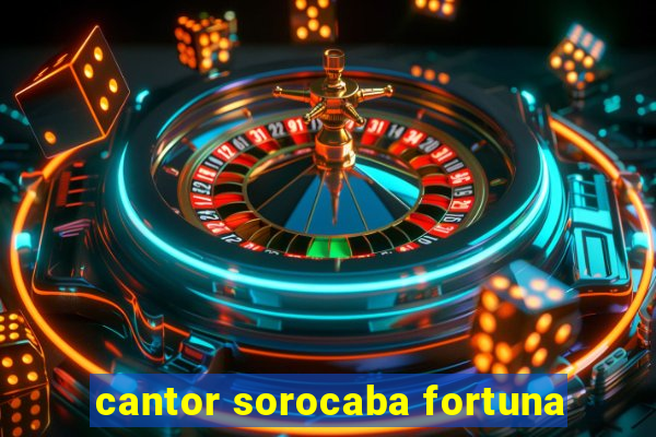 cantor sorocaba fortuna