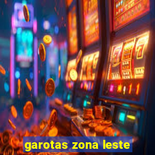 garotas zona leste