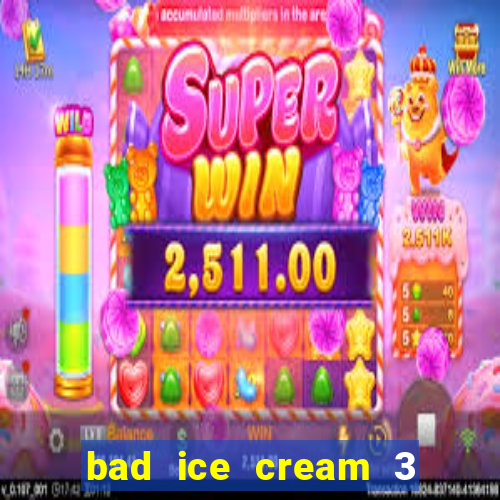 bad ice cream 3 no jogos 360