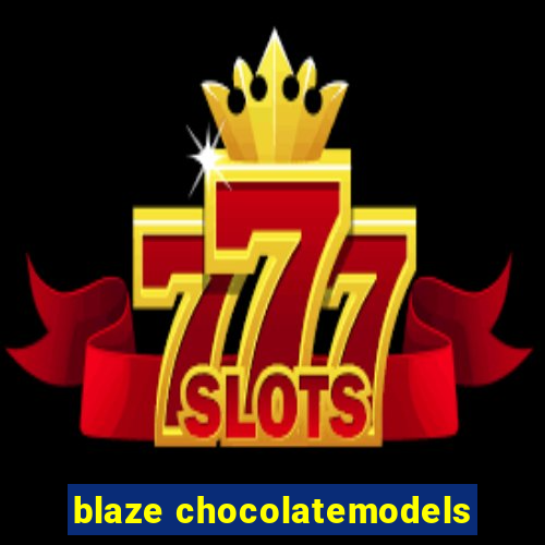 blaze chocolatemodels