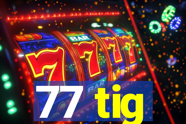 77 tig