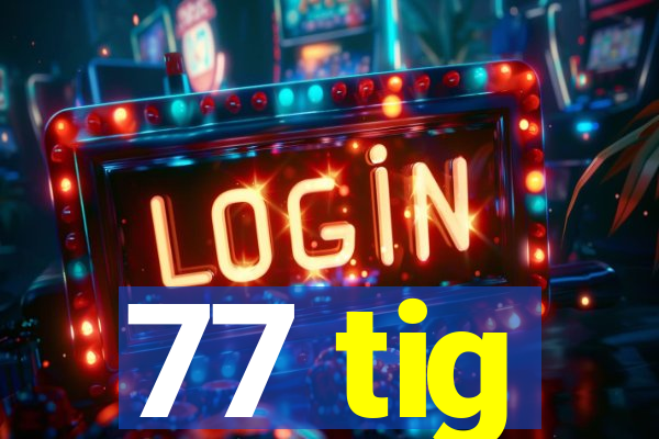 77 tig