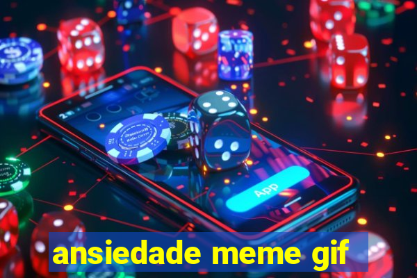 ansiedade meme gif