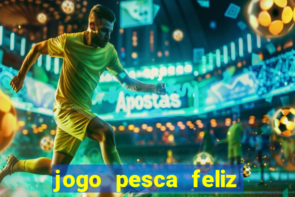 jogo pesca feliz que ganha dinheiro