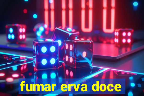 fumar erva doce