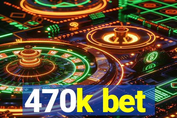 470k bet