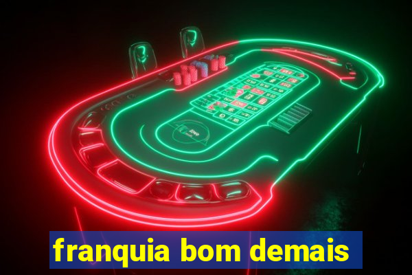 franquia bom demais