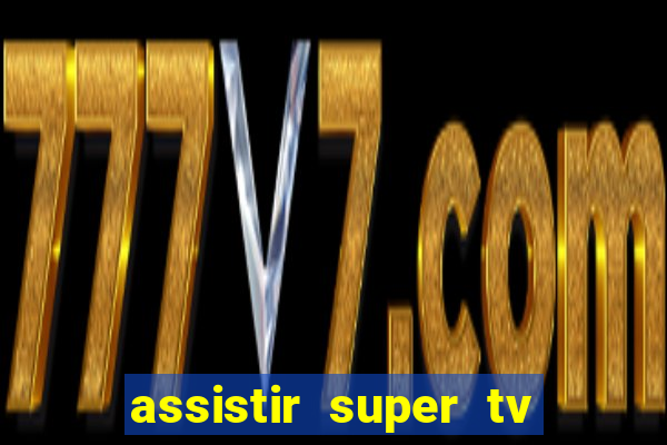 assistir super tv ao vivo