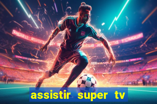 assistir super tv ao vivo