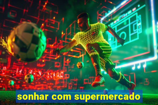 sonhar com supermercado