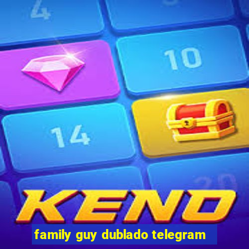 family guy dublado telegram