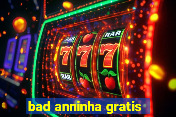 bad anninha gratis