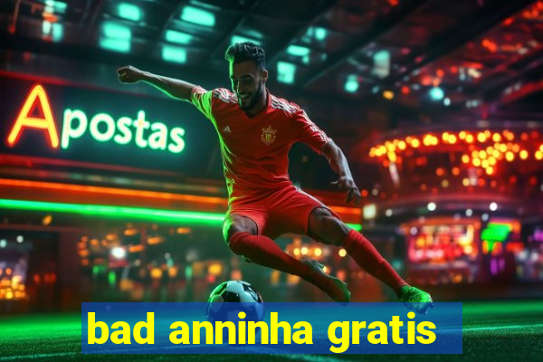 bad anninha gratis