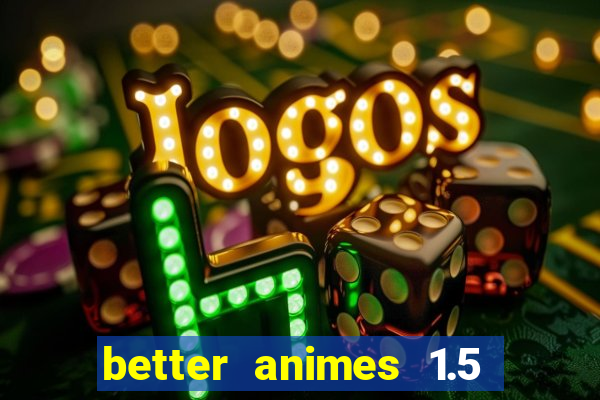 better animes 1.5 apk download