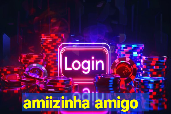 amiizinha amigo