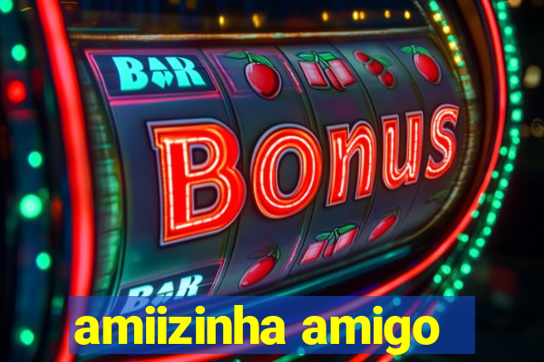 amiizinha amigo