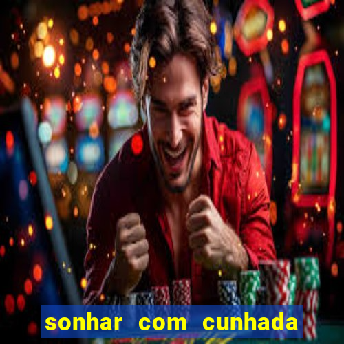 sonhar com cunhada no jogo do bicho