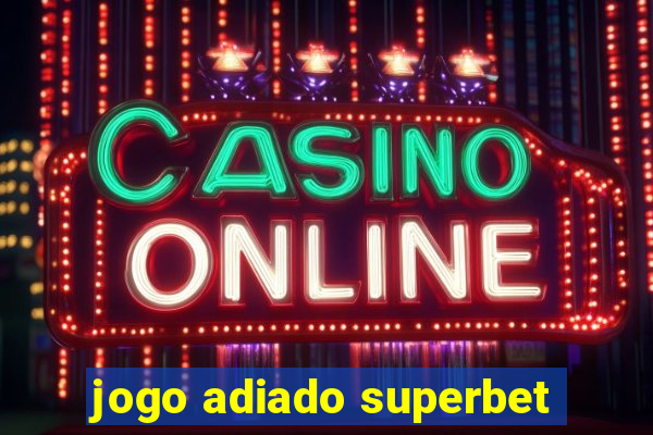 jogo adiado superbet