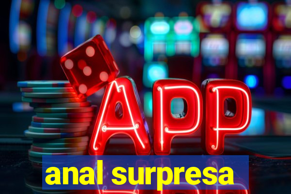 anal surpresa