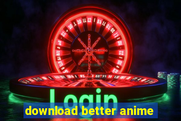 download better anime