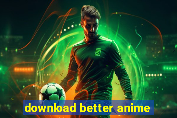 download better anime