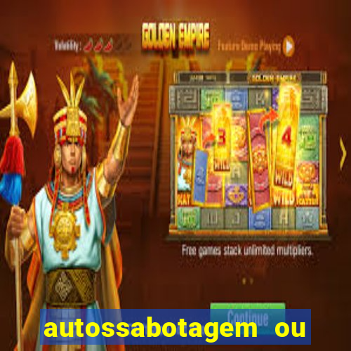 autossabotagem ou auto sabotagem