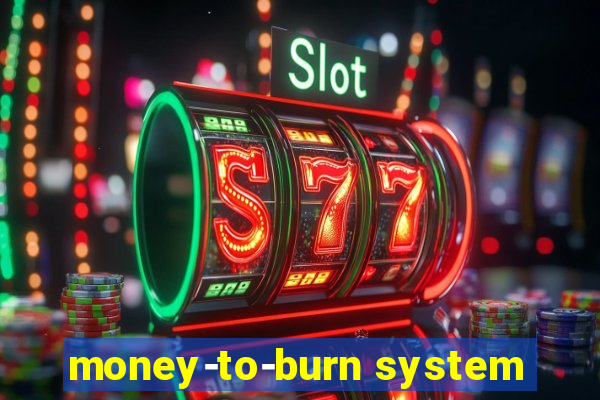 money-to-burn system