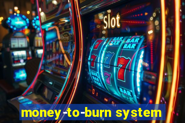 money-to-burn system