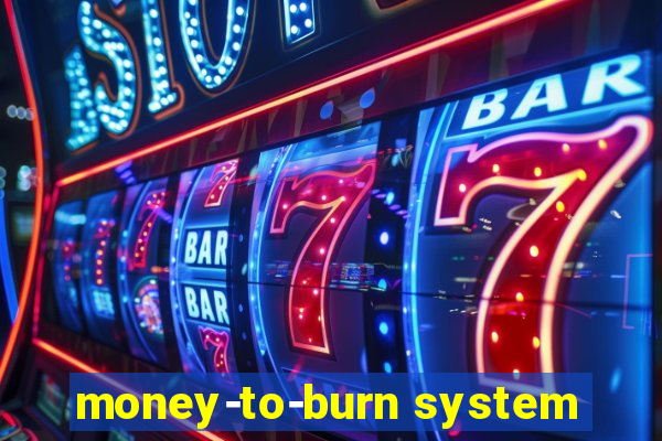 money-to-burn system