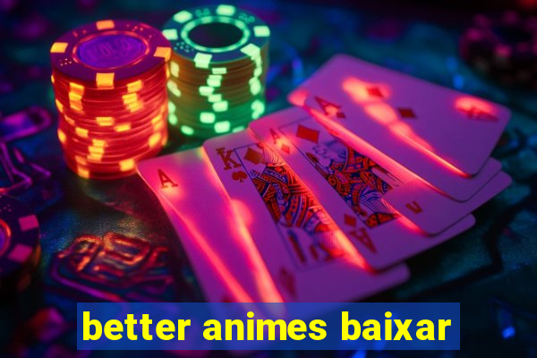 better animes baixar