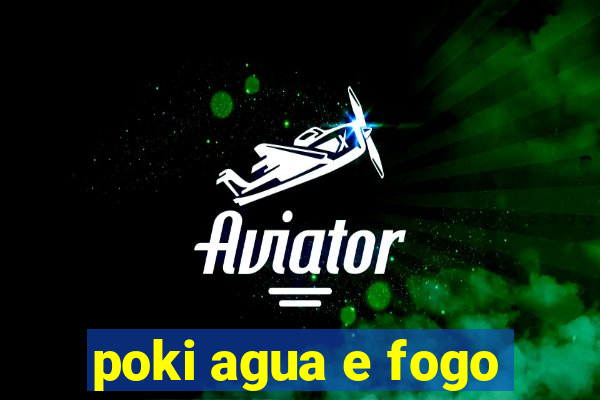 poki agua e fogo