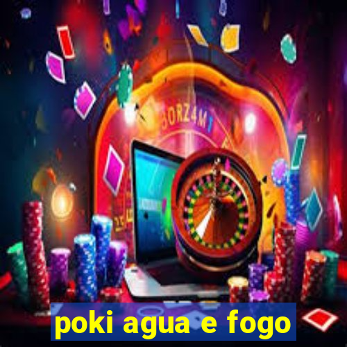 poki agua e fogo