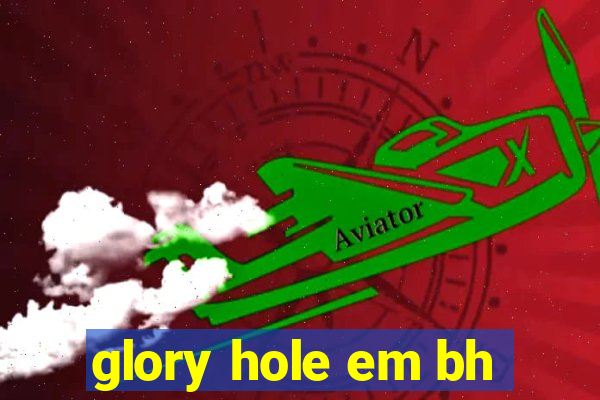 glory hole em bh