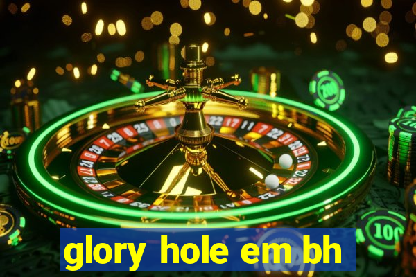 glory hole em bh