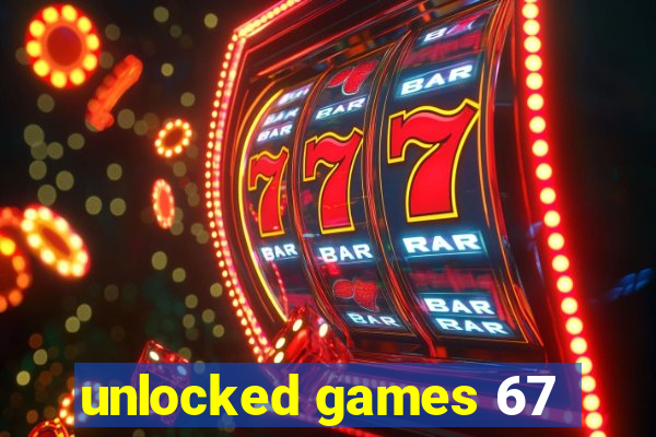 unlocked games 67