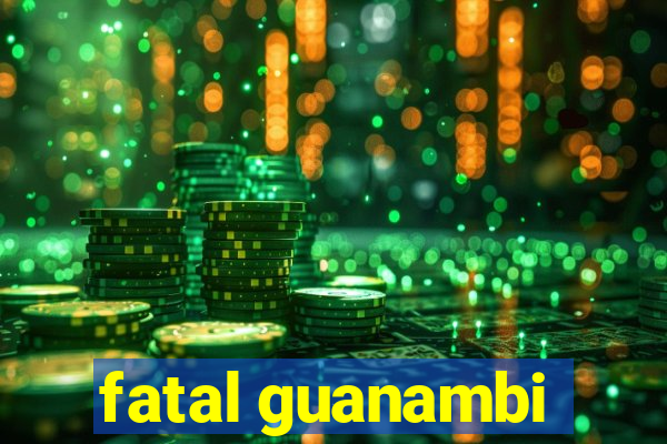 fatal guanambi