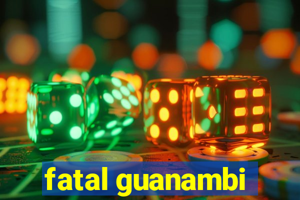 fatal guanambi