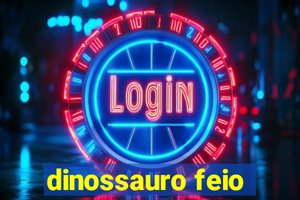 dinossauro feio