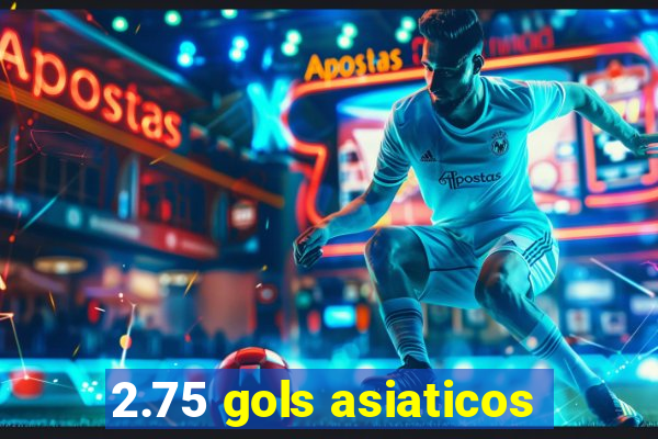 2.75 gols asiaticos